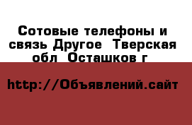 Сотовые телефоны и связь Другое. Тверская обл.,Осташков г.